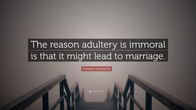 Friedrich Nietzsche Quote: “The reason adultery is immoral is that it might lead to marriage.”