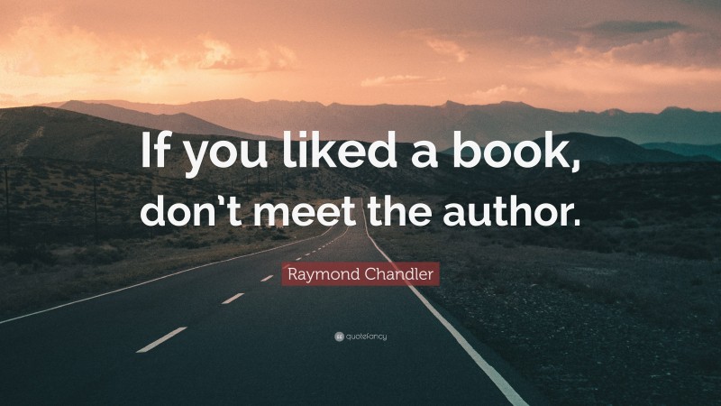 Raymond Chandler Quote: “If you liked a book, don’t meet the author.”