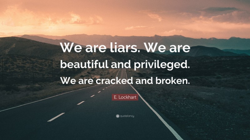 E. Lockhart Quote: “We are liars. We are beautiful and privileged. We are cracked and broken.”