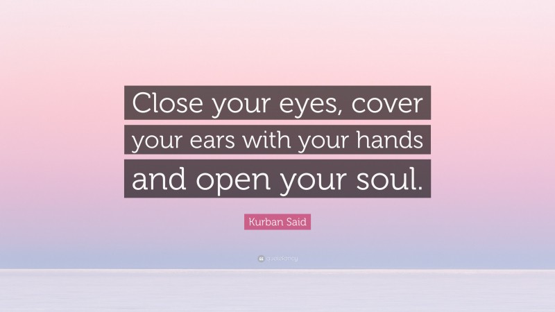 Kurban Said Quote: “Close your eyes, cover your ears with your hands and open your soul.”