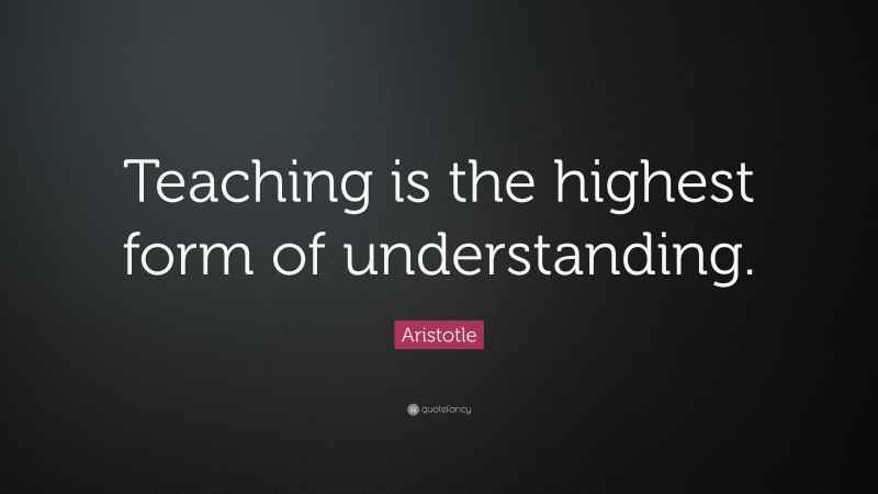 Aristotle Quote: “Teaching is the highest form of understanding.”