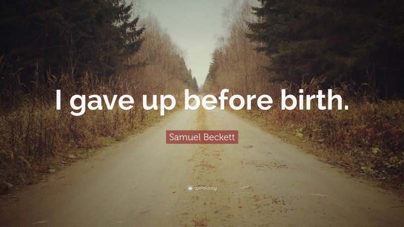 Samuel Beckett Quote: “I gave up before birth.”