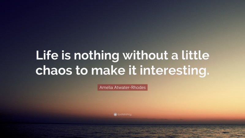 Amelia Atwater-Rhodes Quote: “Life is nothing without a little chaos to make it interesting.”