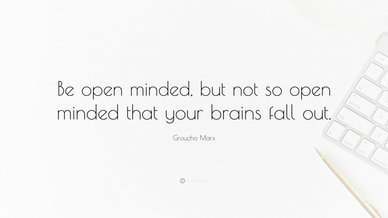 Groucho Marx Quote: “Be open minded, but not so open minded that your brains fall out.”