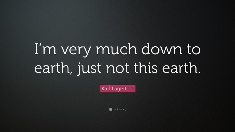 Karl Lagerfeld Quote: “I’m very much down to earth, just not this earth.”