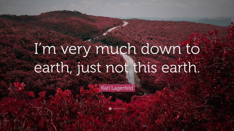 Karl Lagerfeld Quote: “I’m very much down to earth, just not this earth.”