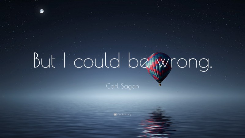 Carl Sagan Quote: “But I could be wrong.”