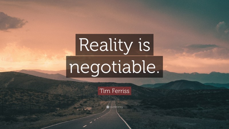 Tim Ferriss Quote: “Reality is negotiable.”