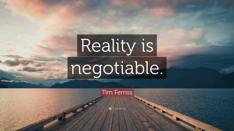 Tim Ferriss Quote: “Reality is negotiable.”