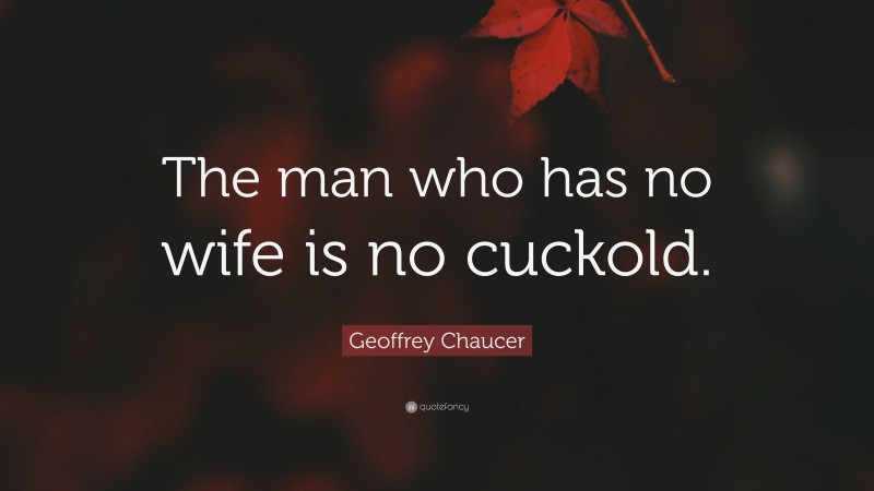 Geoffrey Chaucer Quote: “The man who has no wife is no cuckold.”