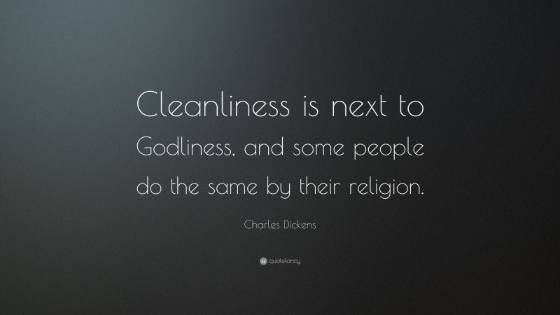 Charles Dickens Quote: “Cleanliness is next to Godliness, and some people do the same by their religion.”