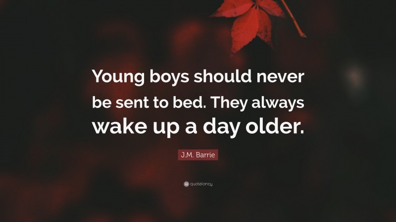 J.M. Barrie Quote: “Young boys should never be sent to bed. They always wake up a day older.”