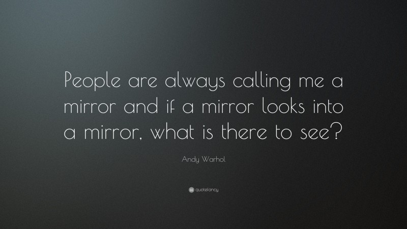 Andy Warhol Quote: “People are always calling me a mirror and if a mirror looks into a mirror, what is there to see?”