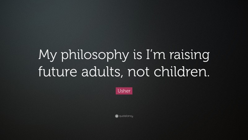 Usher Quote: “My philosophy is I’m raising future adults, not children.”