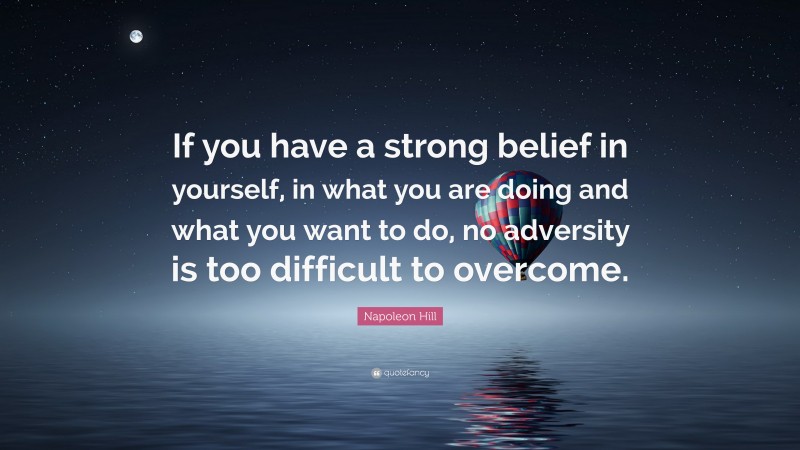 Napoleon Hill Quote: “If you have a strong belief in yourself, in what you are doing and what you want to do, no adversity is too difficult to overcome.”