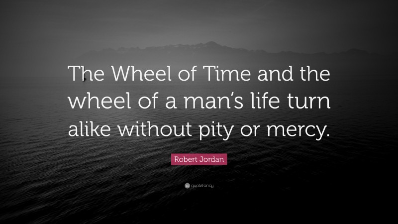 Robert Jordan Quote: “The Wheel of Time and the wheel of a man’s life turn alike without pity or mercy.”
