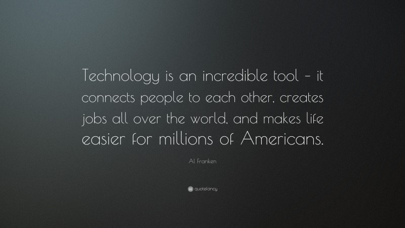 Al Franken Quote: “Technology is an incredible tool – it connects people to each other, creates jobs all over the world, and makes life easier for millions of Americans.”