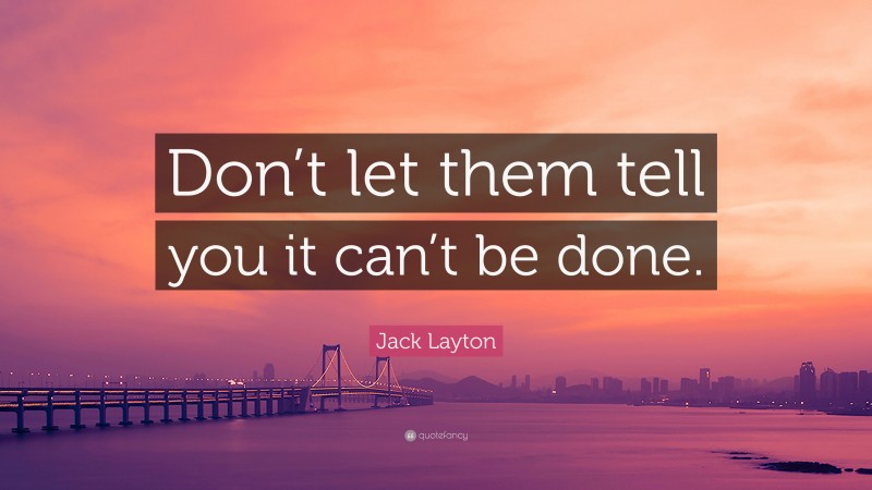 Jack Layton Quote: “Don’t let them tell you it can’t be done.”