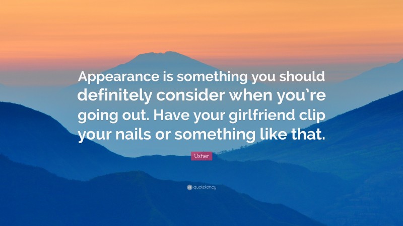 Usher Quote: “Appearance is something you should definitely consider when you’re going out. Have your girlfriend clip your nails or something like that.”