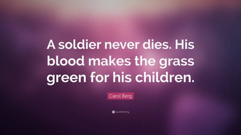Carol Berg Quote: “A soldier never dies. His blood makes the grass green for his children.”