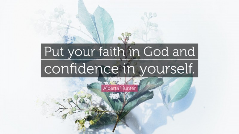 Alberta Hunter Quote: “Put your faith in God and confidence in yourself.”