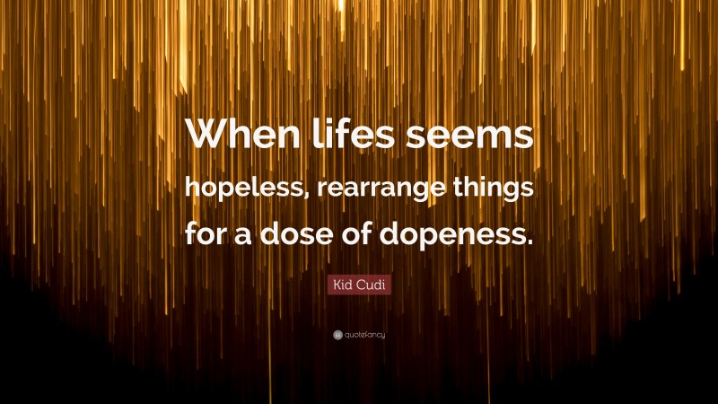 Kid Cudi Quote: “When lifes seems hopeless, rearrange things for a dose of dopeness.”