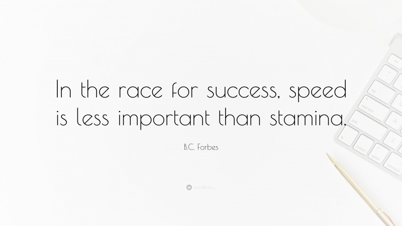 B.C. Forbes Quote: “In the race for success, speed is less important than stamina.”