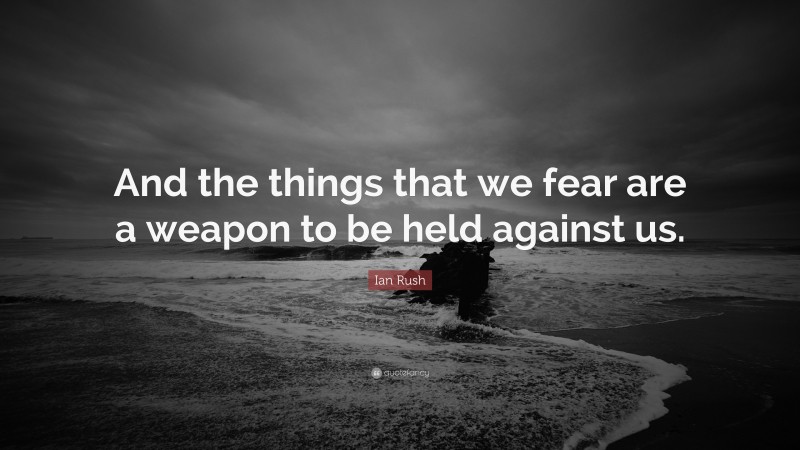 Ian Rush Quote: “And the things that we fear are a weapon to be held against us.”