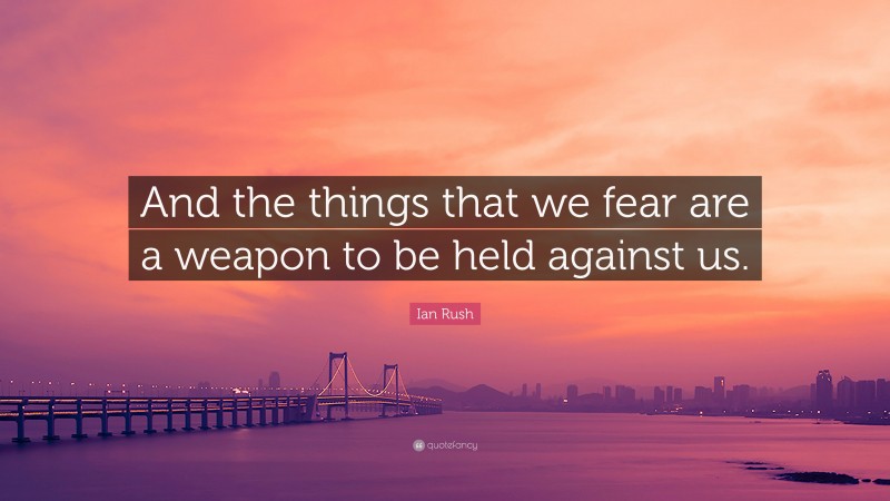 Ian Rush Quote: “And the things that we fear are a weapon to be held against us.”