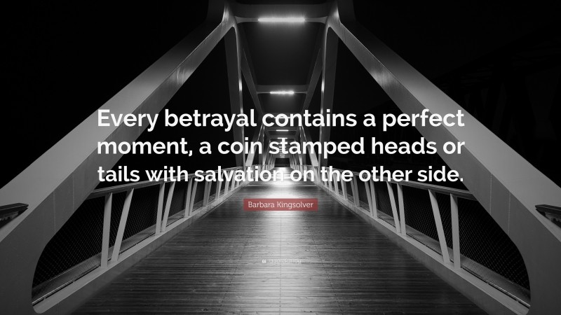 Barbara Kingsolver Quote: “Every betrayal contains a perfect moment, a coin stamped heads or tails with salvation on the other side.”