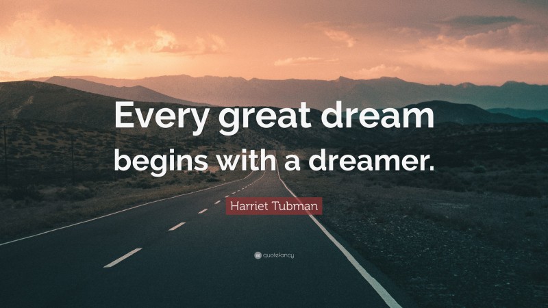 Harriet Tubman Quote: “Every great dream begins with a dreamer.”
