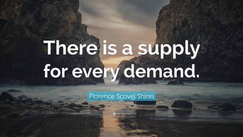 Florence Scovel Shinn Quote: “There is a supply for every demand.”
