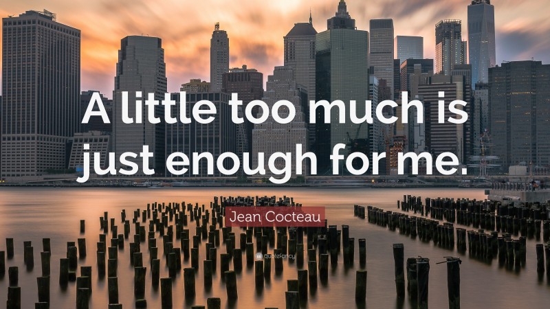 Jean Cocteau Quote: “A little too much is just enough for me.”