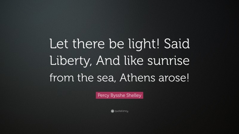 Percy Bysshe Shelley Quote: “Let there be light! Said Liberty, And like sunrise from the sea, Athens arose!”