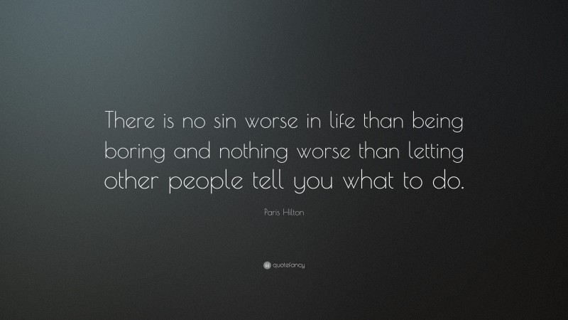Paris Hilton Quote: “There is no sin worse in life than being boring and nothing worse than letting other people tell you what to do.”