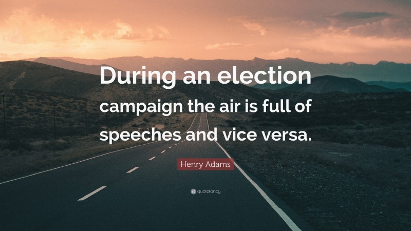 Henry Adams Quote: “During an election campaign the air is full of speeches and vice versa.”