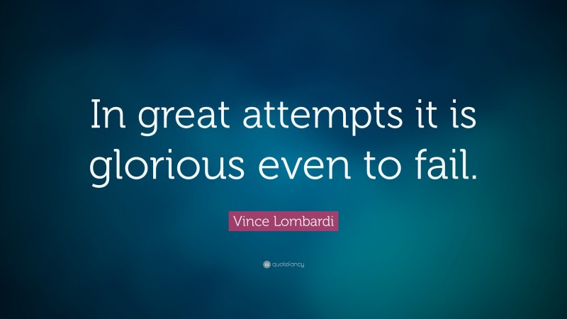 Vince Lombardi Quote: “In great attempts it is glorious even to fail.”