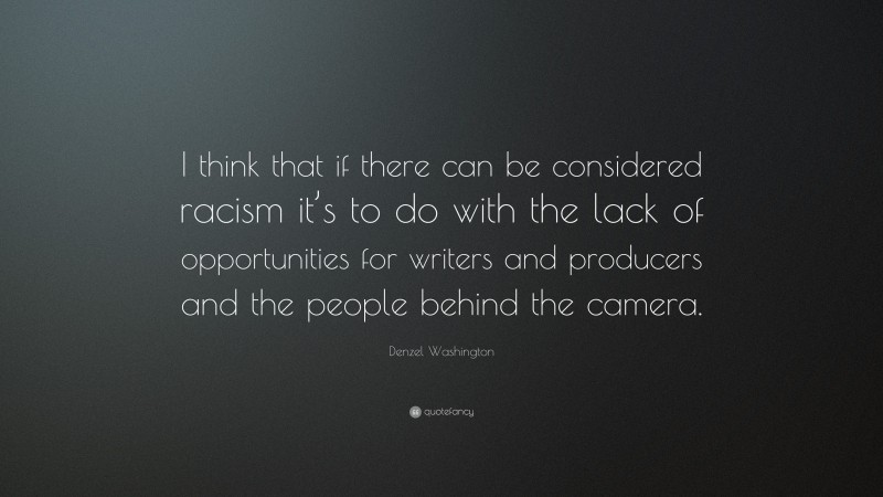 Denzel Washington Quote: “I think that if there can be considered racism it’s to do with the lack of opportunities for writers and producers and the people behind the camera.”