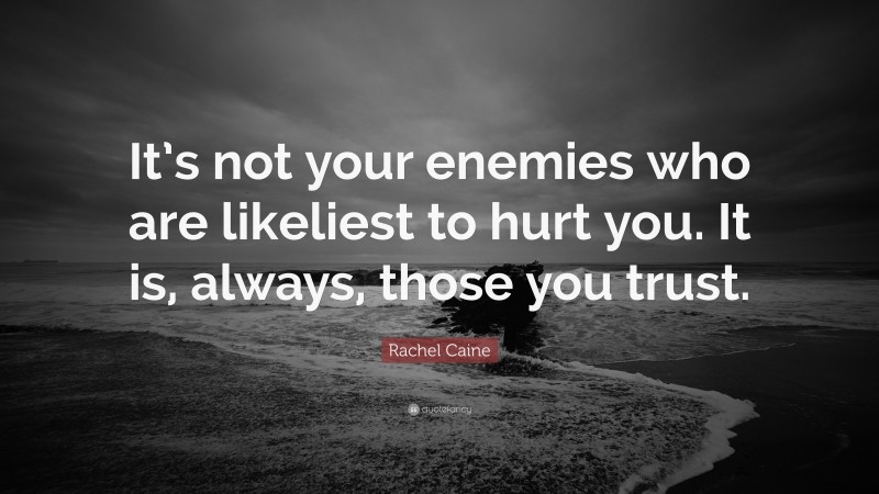 Rachel Caine Quote: “It’s not your enemies who are likeliest to hurt you. It is, always, those you trust.”