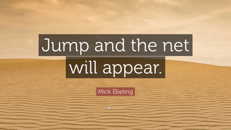 Mick Ebeling Quote: “Jump and the net will appear.”