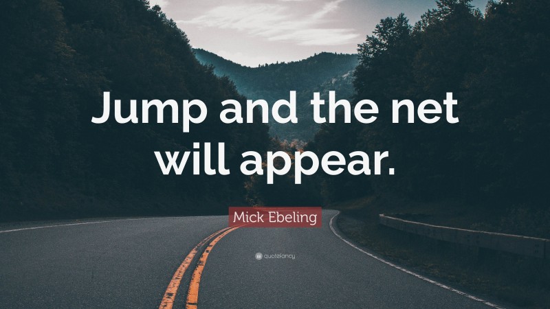Mick Ebeling Quote: “Jump and the net will appear.”