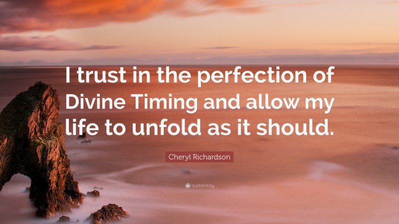 Cheryl Richardson Quote: “I trust in the perfection of Divine Timing and allow my life to unfold as it should.”