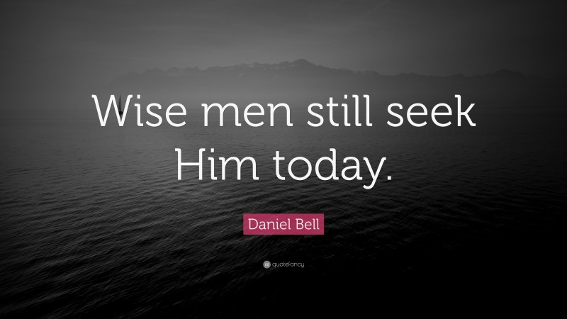 Daniel Bell Quote: “Wise men still seek Him today.”