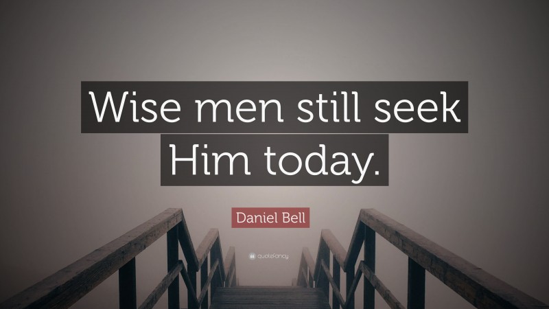 Daniel Bell Quote: “Wise men still seek Him today.”