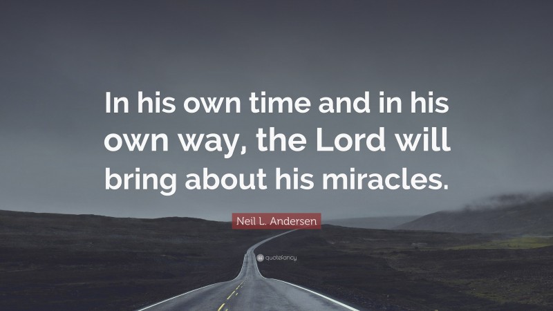 Neil L. Andersen Quote: “In his own time and in his own way, the Lord will bring about his miracles.”