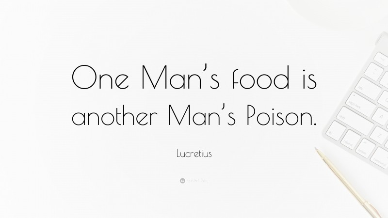 Lucretius Quote: “One Man’s food is another Man’s Poison.”