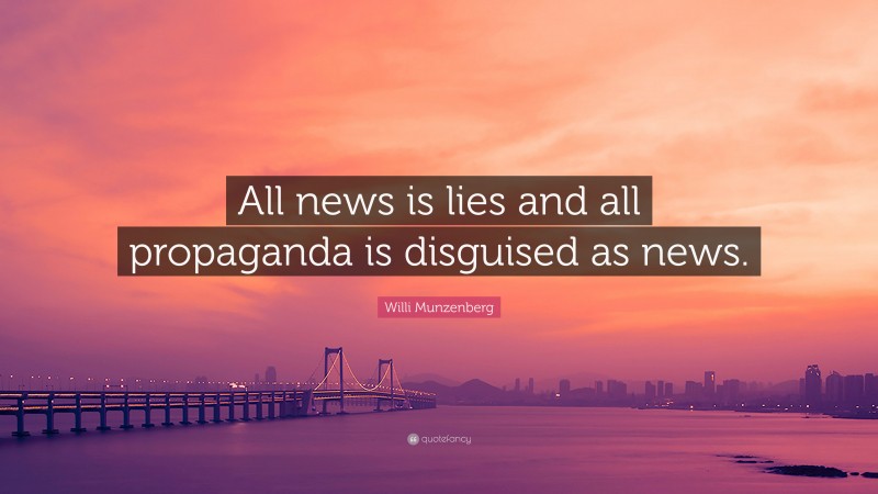 Willi Munzenberg Quote: “All news is lies and all propaganda is disguised as news.”