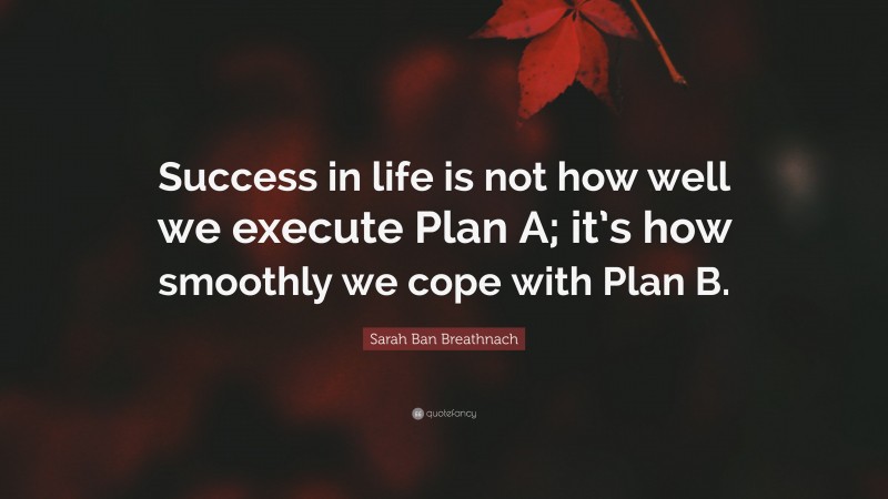 Sarah Ban Breathnach Quote: “Success in life is not how well we execute Plan A; it’s how smoothly we cope with Plan B.”