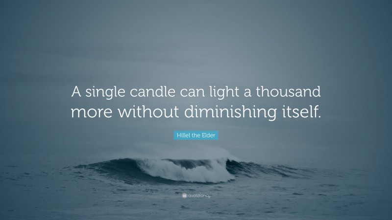 Hillel the Elder Quote: “A single candle can light a thousand more without diminishing itself.”