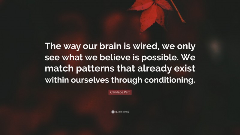 Candace Pert Quote: “The way our brain is wired, we only see what we believe is possible. We match patterns that already exist within ourselves through conditioning.”